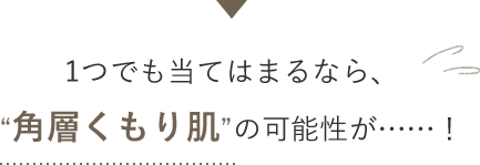 1つでも当てはまるなら、“角層くもり肌”の可能性が……！