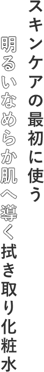 スキンケアの最初に使う明るいなめらか肌へ導く拭き取り化粧水