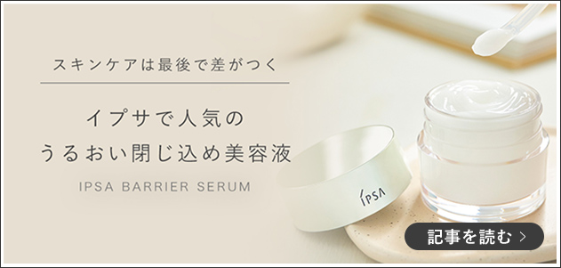 スキンケアは最後で差がつく イプサで人気のうるおい閉じ込め美容液