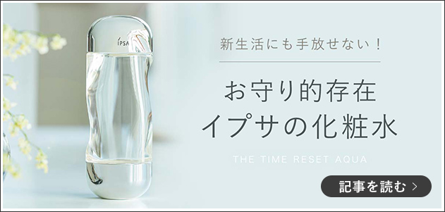 新生活に手放せない！ お守り的存在 イプサの化粧水