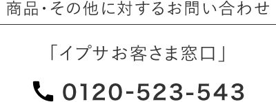 商品・その他に対するお問い合わせ「イプサお客さま窓口」 0120-523-543