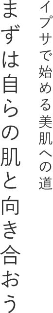 イプサで始める美肌への道 まずは自らの肌と向き合おう