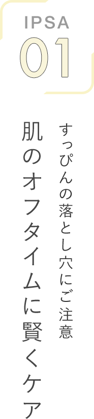 IPSA 01 すっぴんの落とし穴にご注意 肌のオフタイムに賢くケア