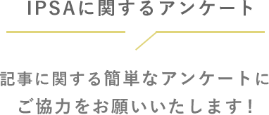 IPSAに関するアンケート 記事に関する簡単なアンケートにご協力をお願いいたします!