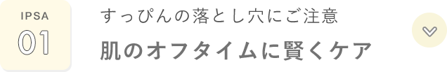 IPSA 01 すっぴんの落とし穴にご注意 肌のオフタイムに賢くケア