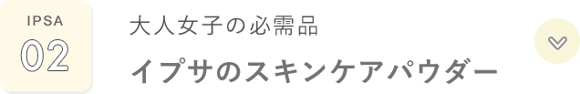 IPSA 02 大人女子の必需品 イプサのスキンケアパウダー