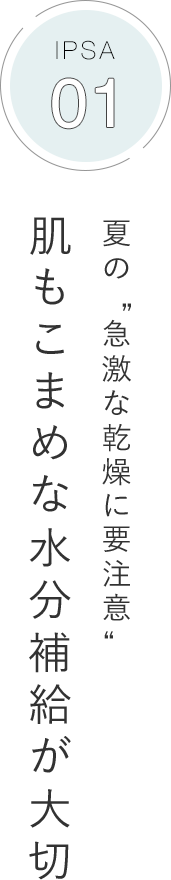 IPSA 01 夏の急激な乾燥に要注意 肌もこまめな水分補給が大切