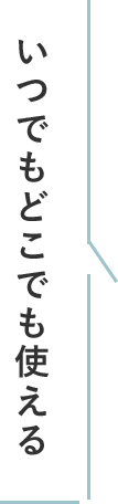 いつでもどこでも使える