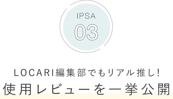 IPSA 03 LOCARI編集部でもリアル推し！使用レビューを一挙公開