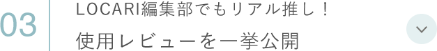 03 LOCARI編集部でもリアル推し！ 使用レビューを一挙公開