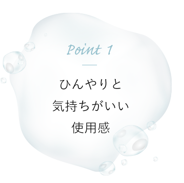 Point 1 ひんやりと気持ちがいい使用感