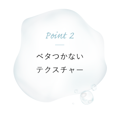Point 2 ベタつかないテクスチャー
