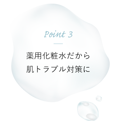 Point 3 薬用化粧水だから肌トラブル対策に