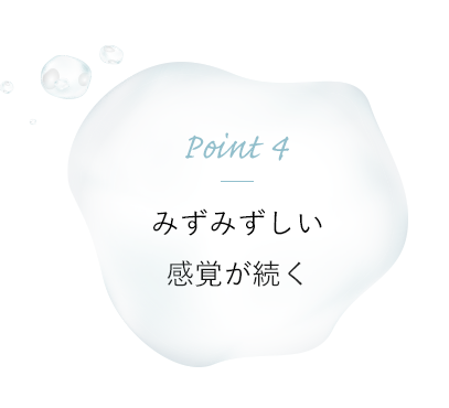 Point 4 みずみずしい感覚が続く