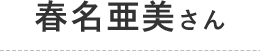 春名亜美さん