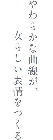 やわらかな曲線が、女らしい表情をつくる