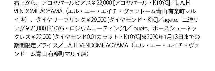 右上から、アコヤパールピアス￥22,000 [アコヤパール・K10YG]／L. A. H. VENDOME AOYAMA（エル・エー・エイチ・ヴァンドーム青山 有楽町マルイ店）、ダイヤリーフリング￥29,000 [ダイヤモンド・K10]／agete、二連リング￥21,000 [K10YG・ロジウムコーティング]／Jouete、ホースシューネックレス￥22,000 [ダイヤモンド0.01カラット・K10YG]※2020年1月13日までの期間限定プライス／L. A. H. VENDOME AOYAMA（エル・エー・エイチ・ヴァンドーム青山 有楽町マルイ店）