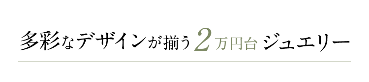 多彩なデザインが揃う２万円台ジュエリー