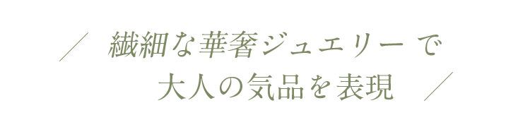 繊細な華奢ジュエリーで大人の気品を表現
