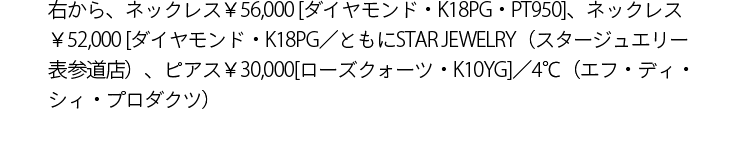 右から、ネックレス￥56,000 [ダイヤモンド・K18PG・PT950]、ネックレス￥52,000 [ダイヤモンド0.13カラット・K18PG]／ともにSTAR JEWELRY（スタージュエリー表参道店）、ピアス￥30,000 [ローズクォーツ・K10YG]／4℃（エフ・ディ・シィ・プロダクツ）
