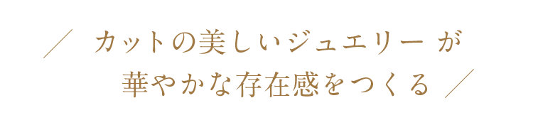 カラットの美しいジュエリーが華やかな存在感をつくる