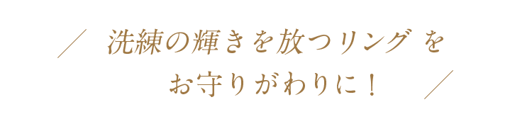 洗練の輝きを放つリングをお守りがわりに！