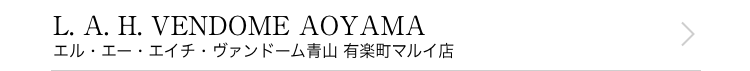L. A. H. VENDOME AOYAMA エル・エー・エイチ・ヴァンドーム青山  有楽町マルイ店