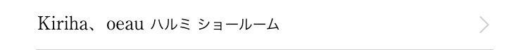 Kiriha、oeau ハルミ ショールーム