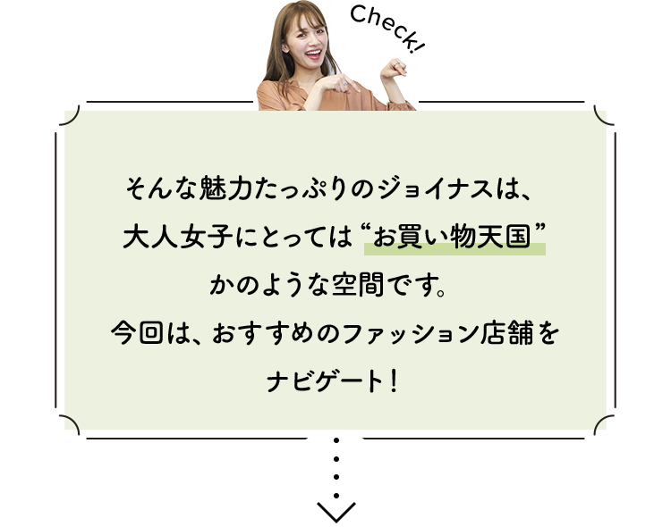 そんな魅力たっぷりのジョイナスは、大人女子にとっては”お買い物天国”かのような空間です。今回は、おすすめのファッション店舗をナビゲート！