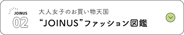 02 大人女子のお買い物天国 ”JOINUS”ファッション図鑑