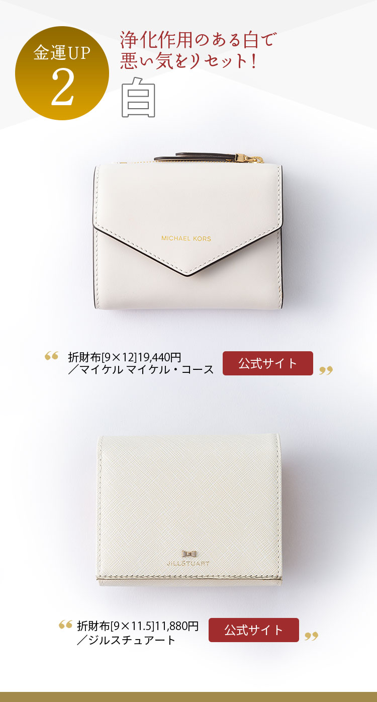金運UP２ 浄化作用のある白で 悪い気をリセット！ 白 折財布[9×12]19,440円／マイケル マイケル・コース 折財布[9×11.5]11,880円／ジルスチュアート