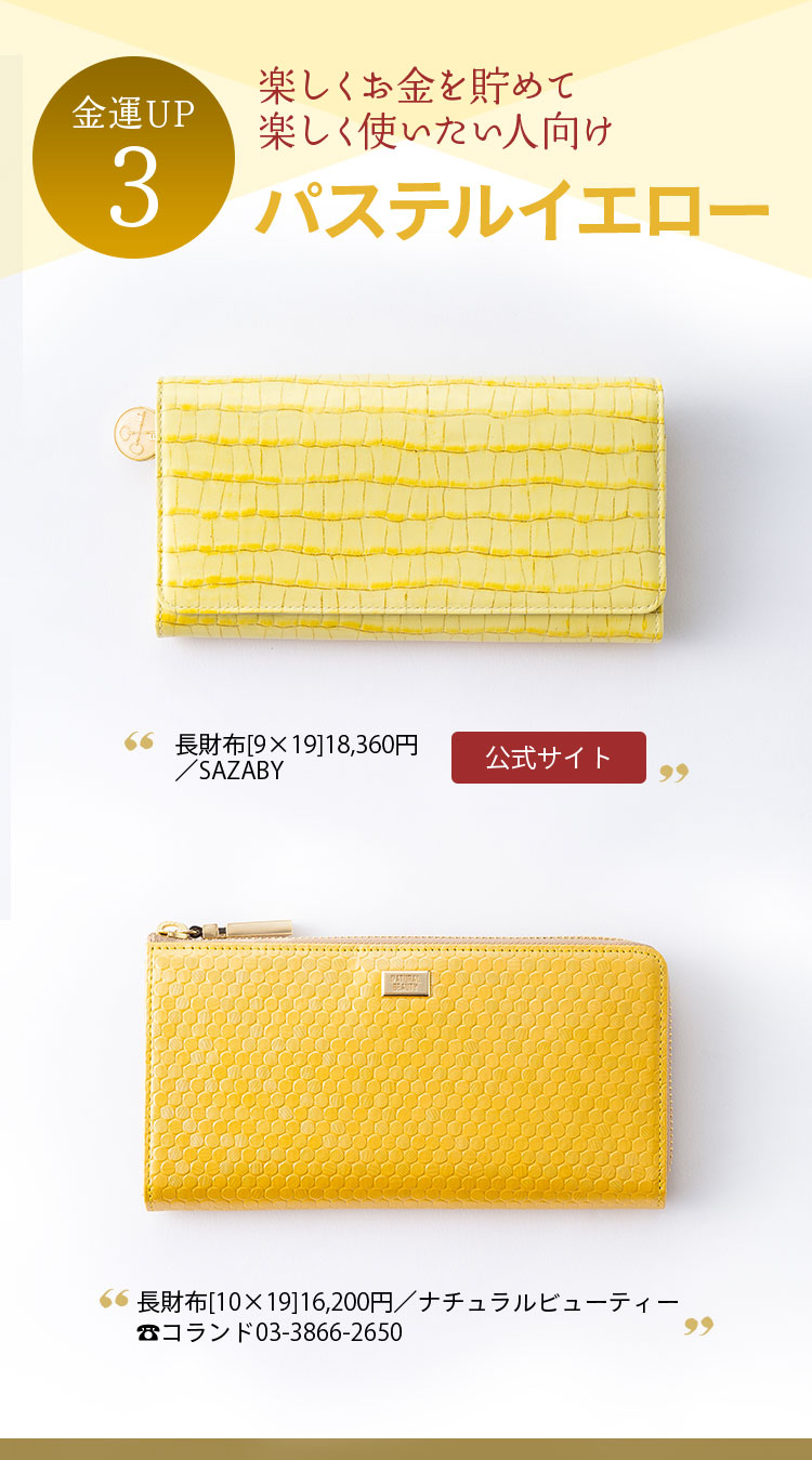 金運UP３ 楽しくお金を貯めて 楽しく使いたい人向け パステルイエロー 長財布[9×19]18,360円／SAZABY 長財布[10×19]16,200円／ナチュラルビューティー コランド03-3866-2650