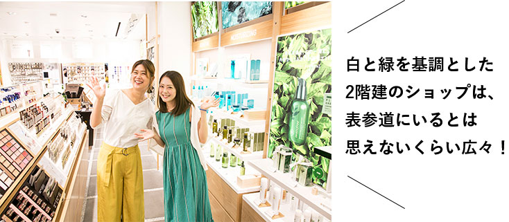 白と緑を基調とした2階建のショップは、表参道にいるとは思えないくらい広々！