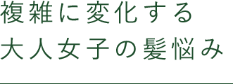 複雑に変化する大人女子の髪悩み