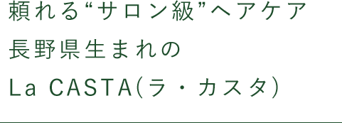 頼れる“サロン級”ヘアケア 長野県生まれの La CASTA(ラ・カスタ)