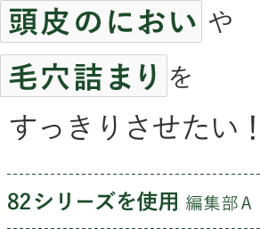 頭皮のにおいや毛穴詰まりをすっきりさせたい！ 82シリーズを使用 編集部A