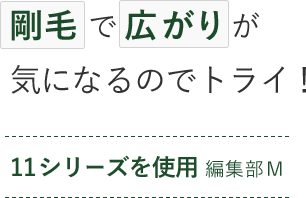 剛毛で広がりが気になるのでトライ！ 11シリーズを使用 編集部M