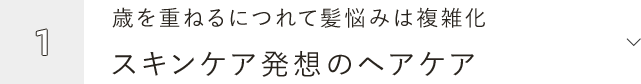 1.歳を重ねるにつれて髪悩みは複雑化 スキンケア発想のヘアケア