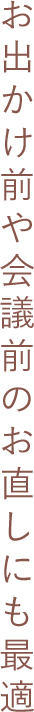 お出かけ前や会議前のお直しにも最適