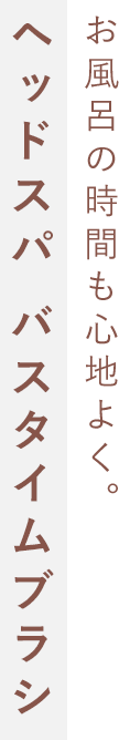 お風呂の時間も心地よく。ヘッドスパ バスタイムブラシ
