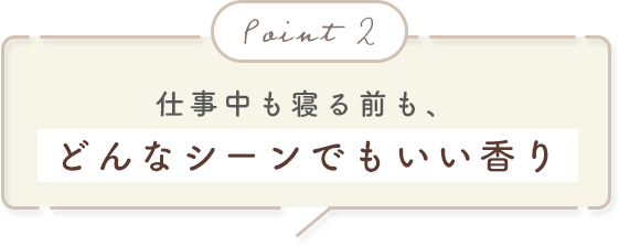 Point.2 仕事中も寝る前も、どんなシーンでもいい香り