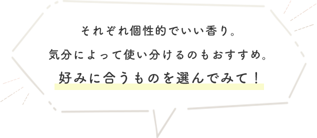 それぞれ個性的でいい香り。気分によって使い分けるのもおすすめ。好みに合うものを選んでみて！