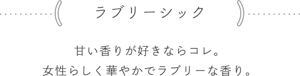 <ラブリーシック> 甘い香りが好きならコレ。女性らしく華やかでラブリーな香り。