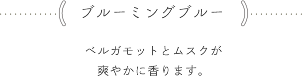 <ブルーミングブルー> ベルガモットとムスクが爽やかに香ります。