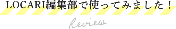 LOCARI編集部で使ってみました！