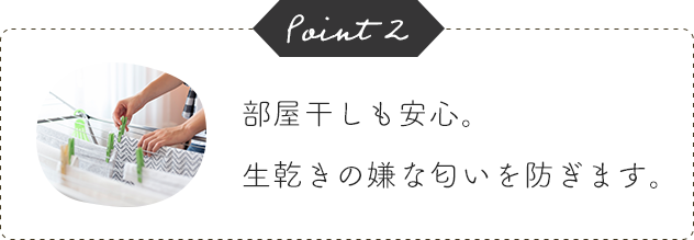 Point2 部屋干しも安心。生乾きの嫌な匂いを防ぎます。