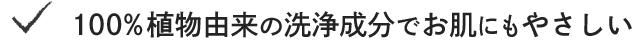 ・100％植物由来の洗浄成分でお肌にもやさしい