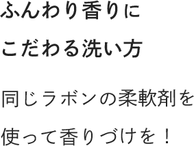 ふんわり香りにこだわる洗い方 同じラボンの柔軟剤を使って香りづけを！