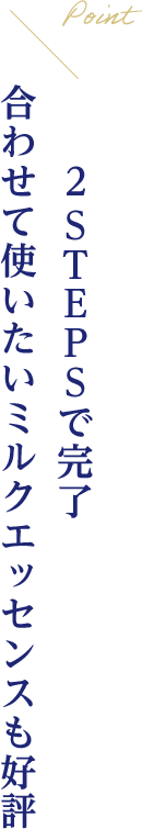 Point 2 STEPSで完了合わせて使いたいミルクエッセンスも好評