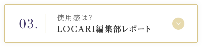 03. 使用感は？ LOCARI編集部レポート